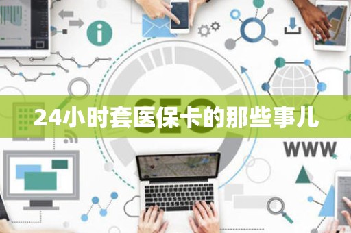 苏州24小时套医保卡的那些事儿