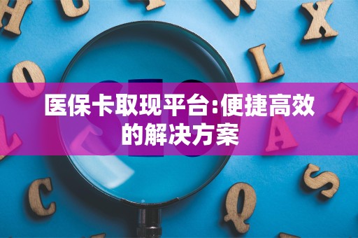 苏州医保卡取现平台:便捷高效的解决方案