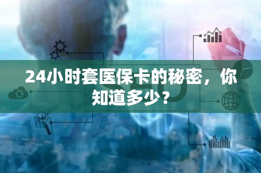 苏州24小时套医保卡的秘密，你知道多少？