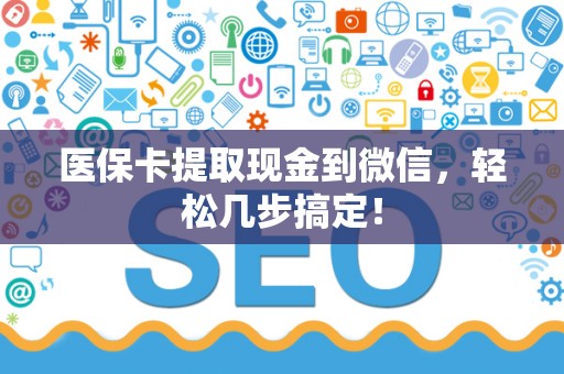 苏州医保卡提取现金到微信，轻松几步搞定！