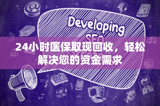 苏州24小时医保取现回收，轻松解决您的资金需求
