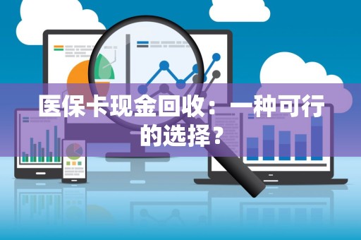 苏州医保卡现金回收：一种可行的选择？
