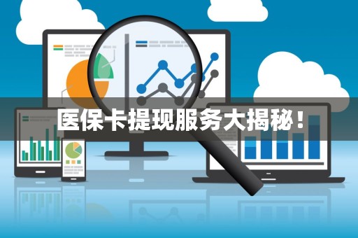 苏州医保卡提现服务大揭秘！