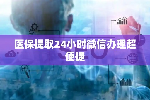 苏州医保提取24小时微信办理超便捷