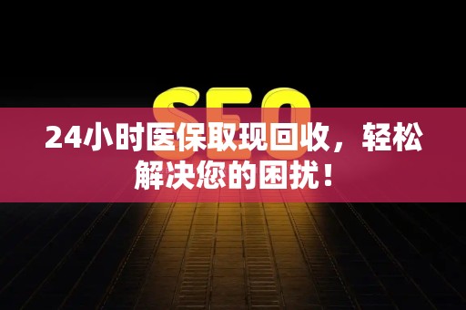 苏州24小时医保取现回收，轻松解决您的困扰！