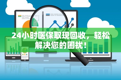 苏州24小时医保取现回收，轻松解决您的困扰！