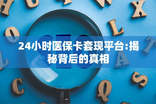 苏州24小时医保卡套现平台:揭秘背后的真相