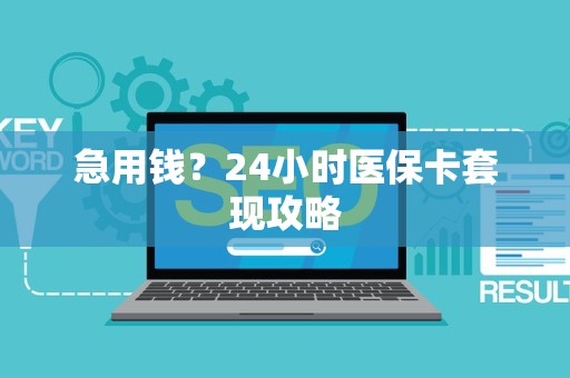 苏州急用钱？24小时医保卡套现攻略