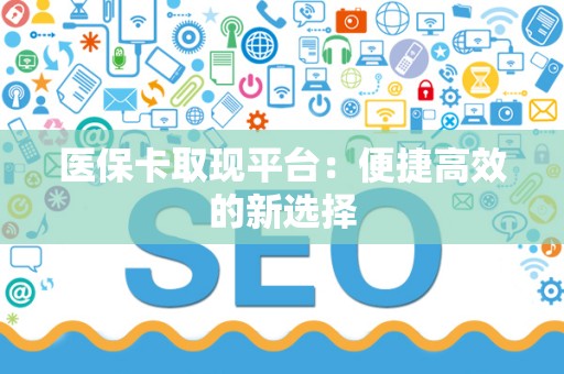 苏州医保卡取现平台：便捷高效的新选择