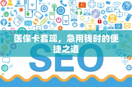 苏州医保卡套现，急用钱时的便捷之道
