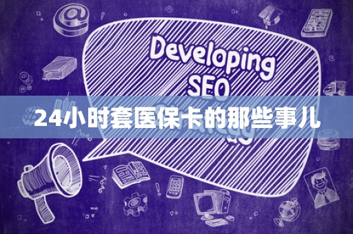 苏州24小时套医保卡的那些事儿