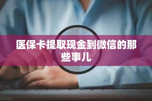 苏州医保卡提取现金到微信的那些事儿
