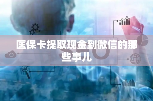 苏州医保卡提取现金到微信的那些事儿