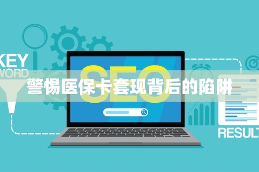 苏州警惕医保卡套现背后的陷阱