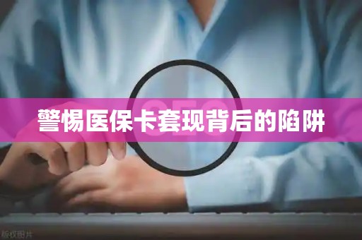 苏州警惕医保卡套现背后的陷阱