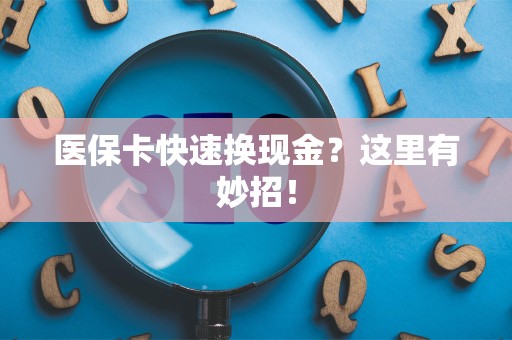 苏州医保卡快速换现金？这里有妙招！