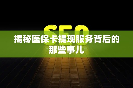 苏州揭秘医保卡提现服务背后的那些事儿